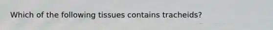 Which of the following tissues contains tracheids?