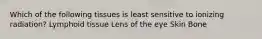 Which of the following tissues is least sensitive to ionizing radiation? Lymphoid tissue Lens of the eye Skin Bone