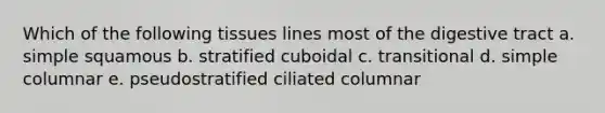 Which of the following tissues lines most of the digestive tract a. simple squamous b. stratified cuboidal c. transitional d. simple columnar e. pseudostratified ciliated columnar