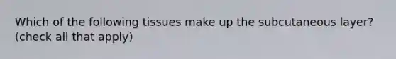 Which of the following tissues make up the subcutaneous layer? (check all that apply)