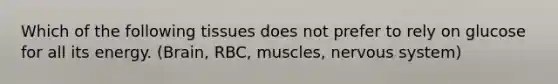 Which of the following tissues does not prefer to rely on glucose for all its energy. (Brain, RBC, muscles, nervous system)