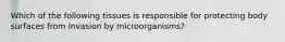 Which of the following tissues is responsible for protecting body surfaces from invasion by microorganisms?