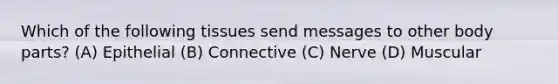 Which of the following tissues send messages to other body parts? (A) Epithelial (B) Connective (C) Nerve (D) Muscular