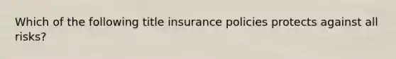 Which of the following title insurance policies protects against all risks?