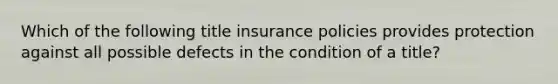 Which of the following title insurance policies provides protection against all possible defects in the condition of a title?