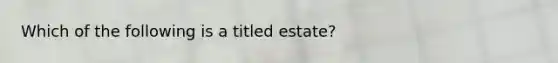 Which of the following is a titled estate?