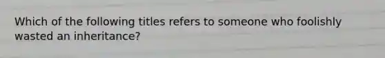 Which of the following titles refers to someone who foolishly wasted an inheritance?