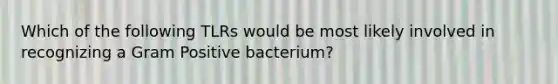 Which of the following TLRs would be most likely involved in recognizing a Gram Positive bacterium?