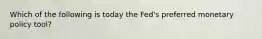 Which of the following is today the Fed's preferred monetary policy tool?