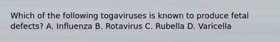 Which of the following togaviruses is known to produce fetal defects? A. Influenza B. Rotavirus C. Rubella D. Varicella