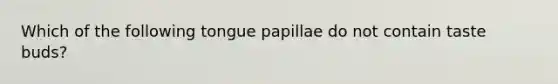 Which of the following tongue papillae do not contain taste buds?