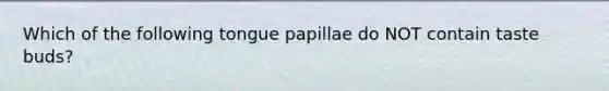 Which of the following tongue papillae do NOT contain taste buds?