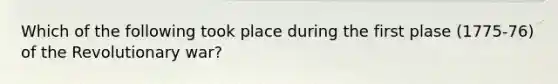 Which of the following took place during the first plase (1775-76) of the Revolutionary war?