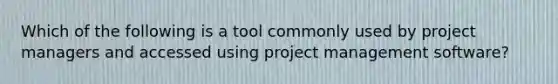 Which of the following is a tool commonly used by project managers and accessed using project management software?