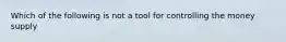 Which of the following is not a tool for controlling the money supply