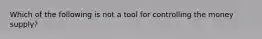 Which of the following is not a tool for controlling the money supply?