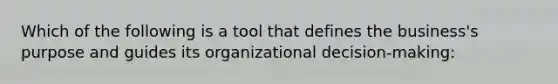 Which of the following is a tool that defines the business's purpose and guides its organizational decision-making: