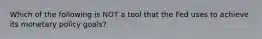 Which of the following is NOT a tool that the Fed uses to achieve its monetary policy goals?