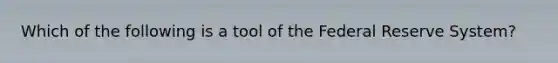 Which of the following is a tool of the Federal Reserve System?