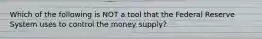 Which of the following is NOT a tool that the Federal Reserve System uses to control the money supply?