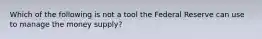 Which of the following is not a tool the Federal Reserve can use to manage the money supply?