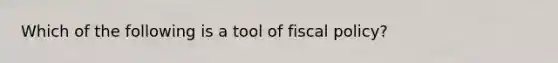 Which of the following is a tool of fiscal policy?