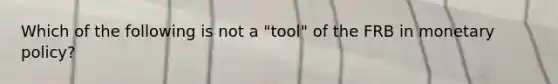 Which of the following is not a "tool" of the FRB in monetary policy?