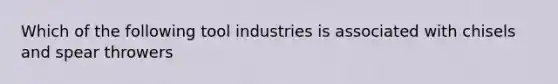 Which of the following tool industries is associated with chisels and spear throwers