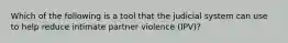 Which of the following is a tool that the judicial system can use to help reduce intimate partner violence (IPV)?