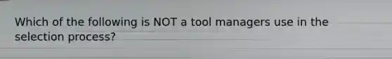 Which of the following is NOT a tool managers use in the selection process?