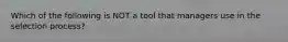 Which of the following is NOT a tool that managers use in the selection process?