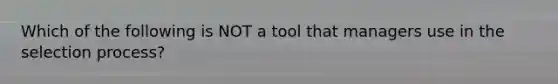 Which of the following is NOT a tool that managers use in the selection process?