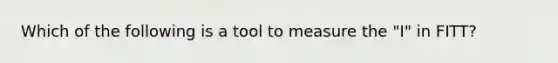 Which of the following is a tool to measure the "I" in FITT?