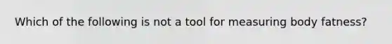 Which of the following is not a tool for measuring body fatness?