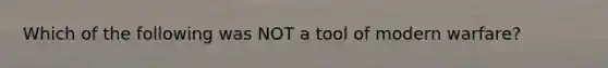 Which of the following was NOT a tool of modern warfare?