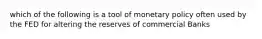 which of the following is a tool of monetary policy often used by the FED for altering the reserves of commercial Banks