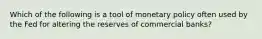 Which of the following is a tool of monetary policy often used by the Fed for altering the reserves of commercial banks?