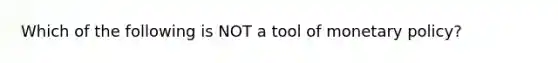 Which of the following is NOT a tool of monetary policy?