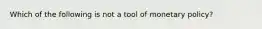 Which of the following is not a tool of monetary policy?