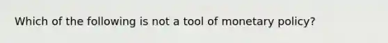 Which of the following is not a tool of monetary policy?