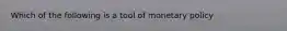 Which of the following is a tool of monetary policy