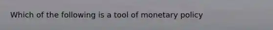 Which of the following is a tool of monetary policy