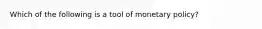 Which of the following is a tool of monetary policy?