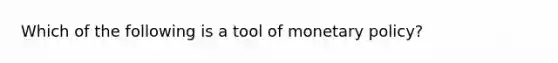 Which of the following is a tool of monetary policy?