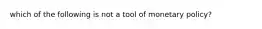 which of the following is not a tool of monetary policy?