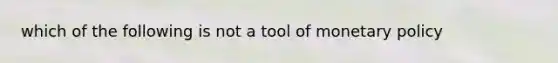 which of the following is not a tool of monetary policy