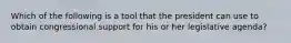 Which of the following is a tool that the president can use to obtain congressional support for his or her legislative agenda?​