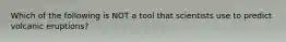 Which of the following is NOT a tool that scientists use to predict volcanic eruptions?