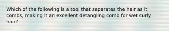 Which of the following is a tool that separates the hair as it combs, making it an excellent detangling comb for wet curly hair?