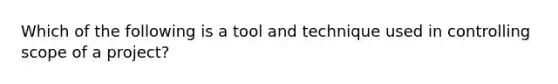 Which of the following is a tool and technique used in controlling scope of a project?